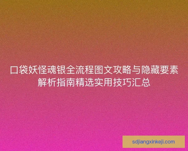 口袋妖怪魂银全流程图文攻略与隐藏要素解析指南精选实用技巧汇总