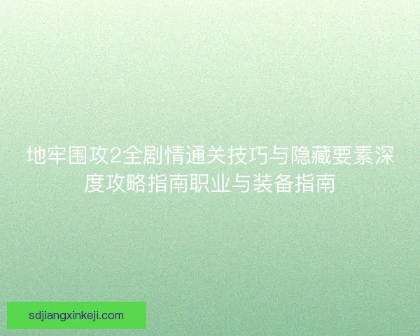 地牢围攻2全剧情通关技巧与隐藏要素深度攻略指南职业与装备指南