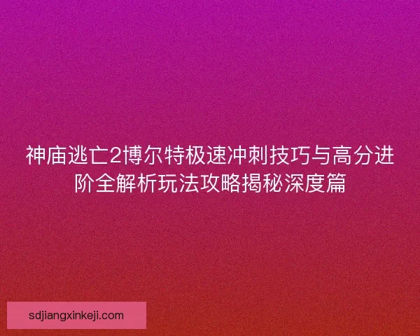 神庙逃亡2博尔特极速冲刺技巧与高分进阶全解析玩法攻略揭秘深度篇