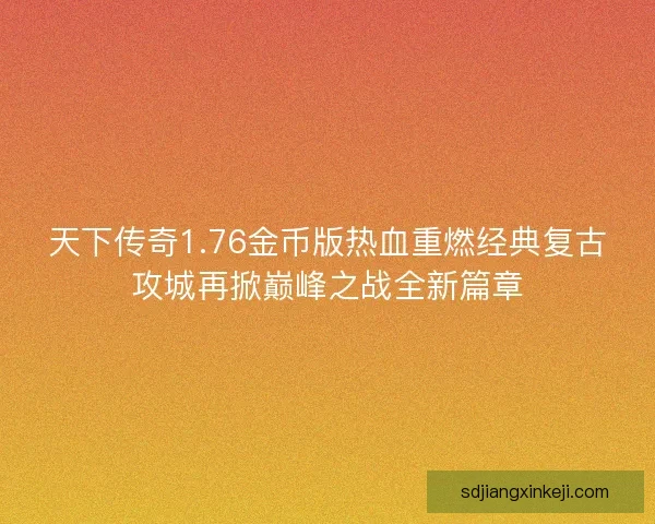 天下传奇1.76金币版热血重燃经典复古攻城再掀巅峰之战全新篇章