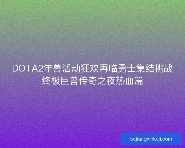 DOTA2年兽活动狂欢再临勇士集结挑战终极巨兽传奇之夜热血篇