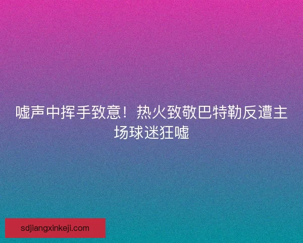 嘘声中挥手致意！热火致敬巴特勒反遭主场球迷狂嘘