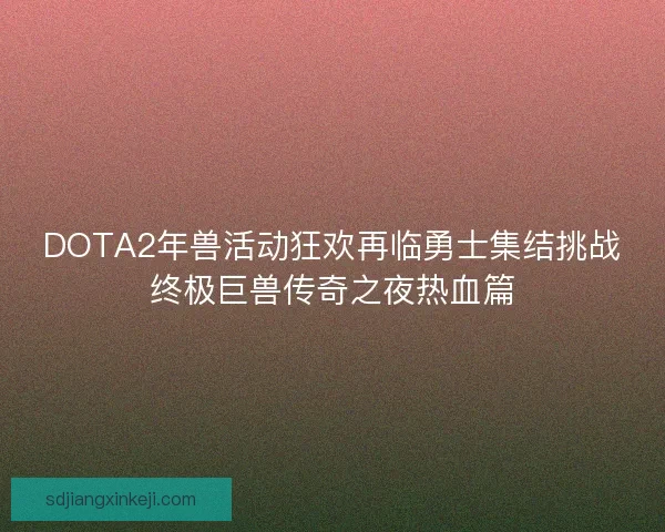 DOTA2年兽活动狂欢再临勇士集结挑战终极巨兽传奇之夜热血篇