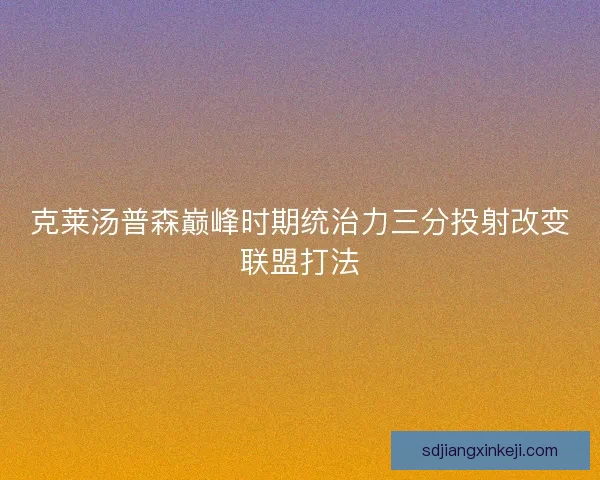 克莱汤普森巅峰时期统治力三分投射改变联盟打法 克莱汤普森巅峰时期统治力三分投射改变联盟打法